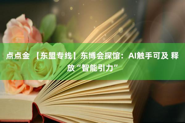 点点金 【东盟专线】东博会探馆：AI触手可及 释放“智能引力”