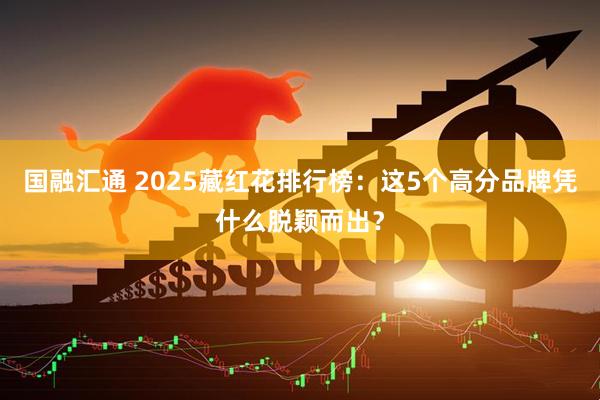 国融汇通 2025藏红花排行榜：这5个高分品牌凭什么脱颖而出？