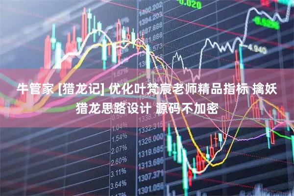 牛管家 [猎龙记] 优化叶梵宸老师精品指标 擒妖猎龙思路设计 源码不加密