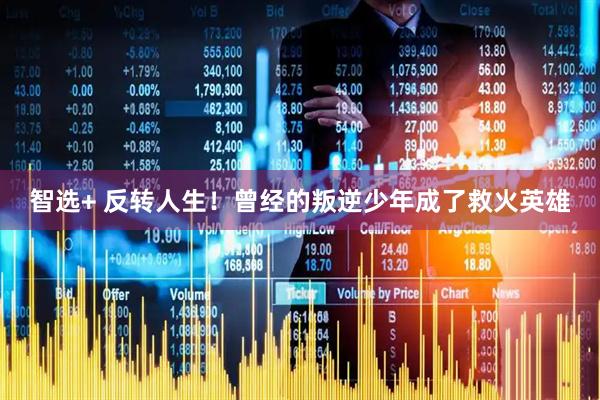 智选+ 反转人生！曾经的叛逆少年成了救火英雄