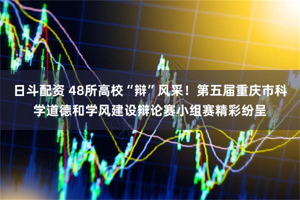 日斗配资 48所高校“辩”风采！第五届重庆市科学道德和学风建设辩论赛小组赛精彩纷呈