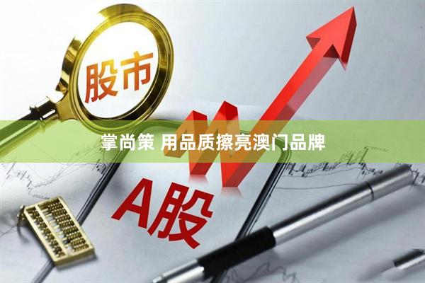 掌尚策 用品质擦亮澳门品牌