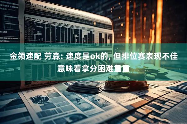 金领速配 劳森: 速度是ok的, 但排位赛表现不佳意味着拿分困难重重