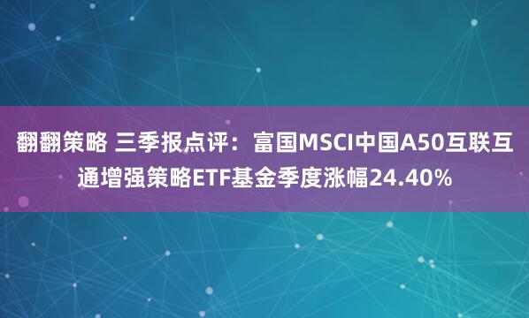 翻翻策略 三季报点评：富国MSCI中国A50互联互通增强策略ETF基金季度涨幅24.40%