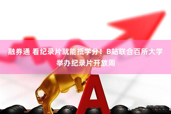 融券通 看纪录片就能抵学分！B站联合百所大学举办纪录片开放周