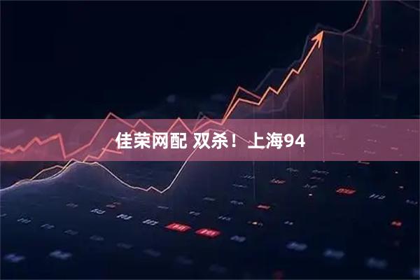 佳荣网配 双杀！上海94