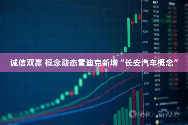 诚信双赢 概念动态雷迪克新增“长安汽车概念”