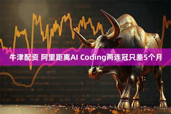 牛津配资 阿里距离AI Coding两连冠只差5个月